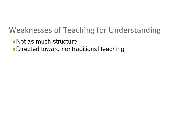 Weaknesses of Teaching for Understanding ●Not as much structure ●Directed toward nontraditional teaching 