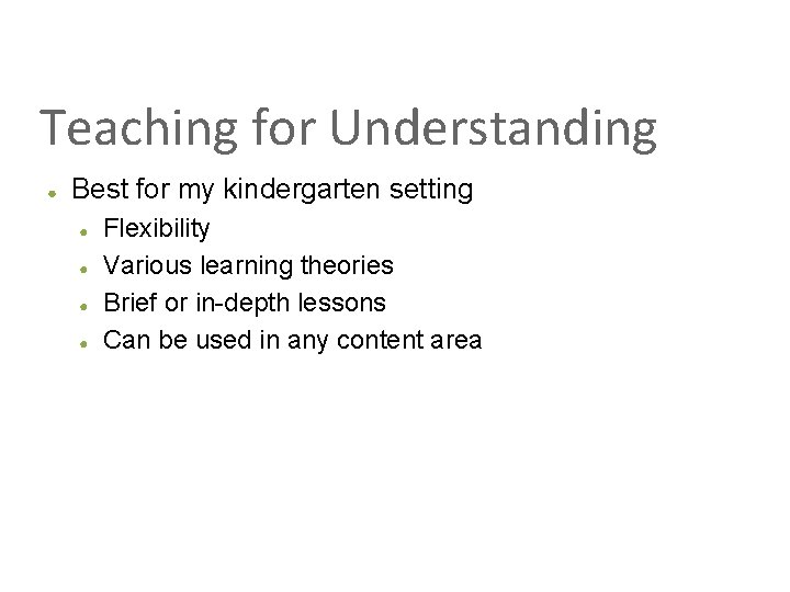 Teaching for Understanding ● Best for my kindergarten setting ● ● Flexibility Various learning