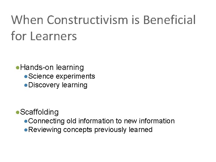 When Constructivism is Beneficial for Learners ●Hands-on learning ●Science experiments ●Discovery learning ●Scaffolding ●Connecting