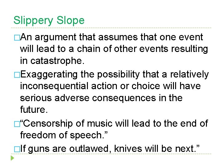 Slippery Slope �An argument that assumes that one event will lead to a chain