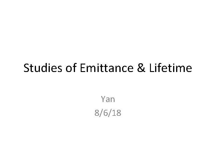 Studies of Emittance & Lifetime Yan 8/6/18 