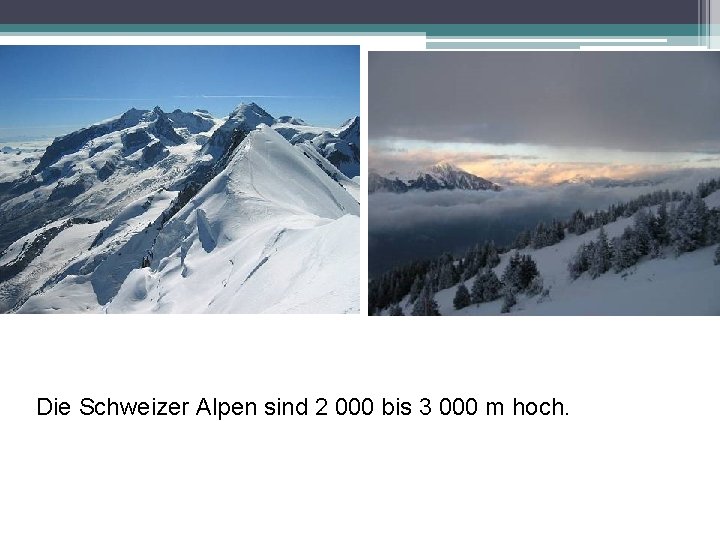 Die Schweizer Alpen sind 2 000 bis 3 000 m hoch. 