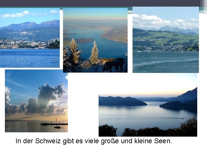 In der Schweiz gibt es viele große und kleine Seen. 