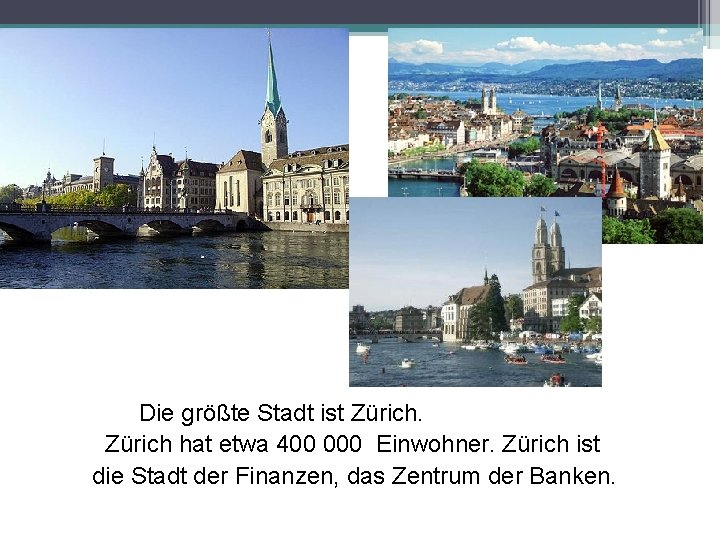 Die größte Stadt ist Zürich hat etwa 400 000 Einwohner. Zürich ist die Stadt