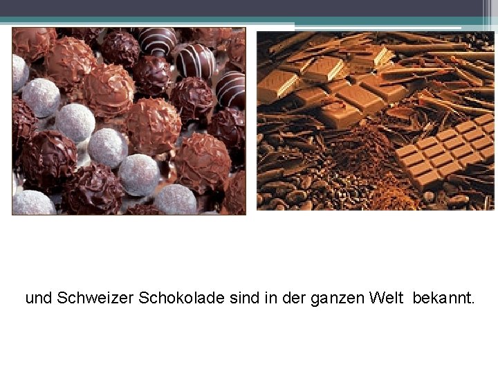 und Schweizer Schokolade sind in der ganzen Welt bekannt. 