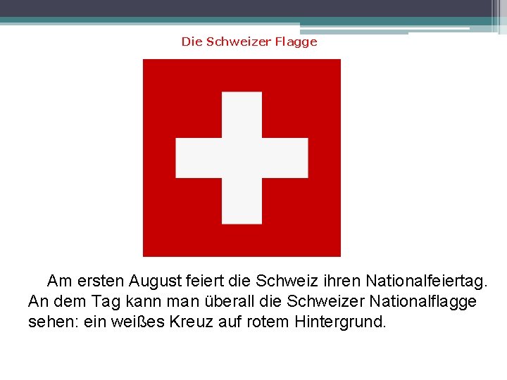 Die Schweizer Flagge Am ersten August feiert die Schweiz ihren Nationalfeiertag. An dem Tag
