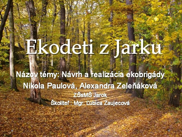 Ekodeti z Jarku Názov témy: Návrh a realizácia ekobrigády Nikola Paulová, Alexandra Zeleňáková ZŠs.