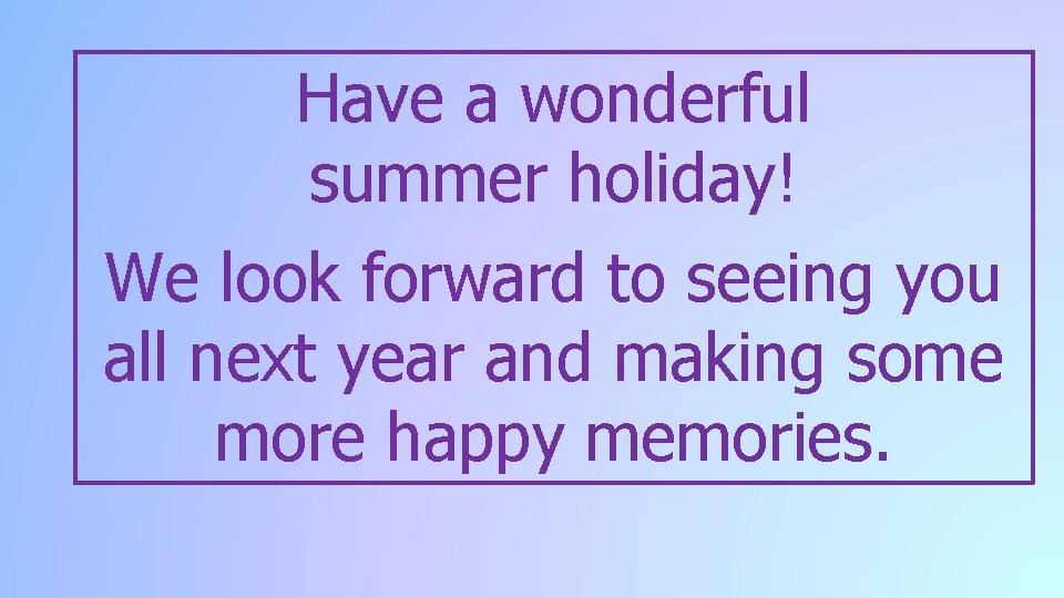 Have a wonderful summer holiday! We look forward to seeing you all next year