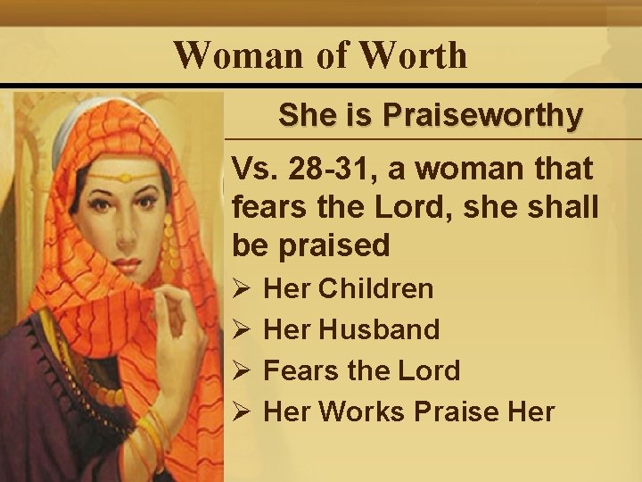 Woman of Worth She is Praiseworthy Vs. 28 -31, a woman that fears the