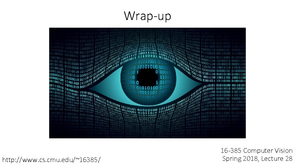 Wrap-up http: //www. cs. cmu. edu/~16385/ 16 -385 Computer Vision Spring 2018, Lecture 28