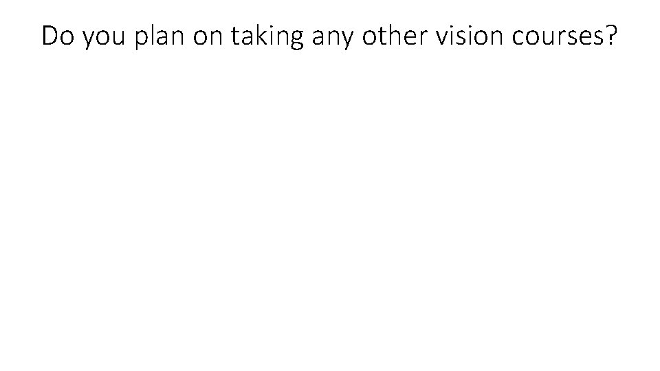 Do you plan on taking any other vision courses? 