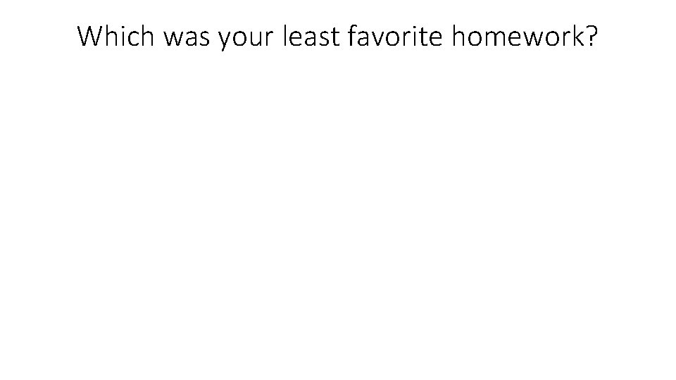 Which was your least favorite homework? 