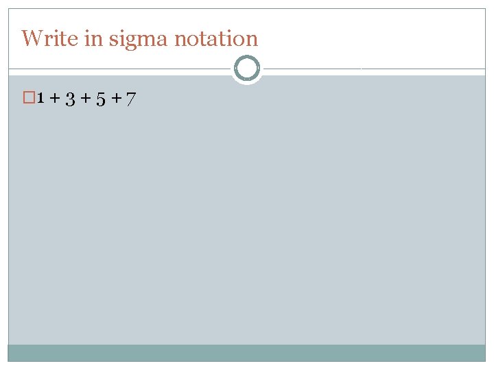 Write in sigma notation � 1 + 3 + 5 + 7 