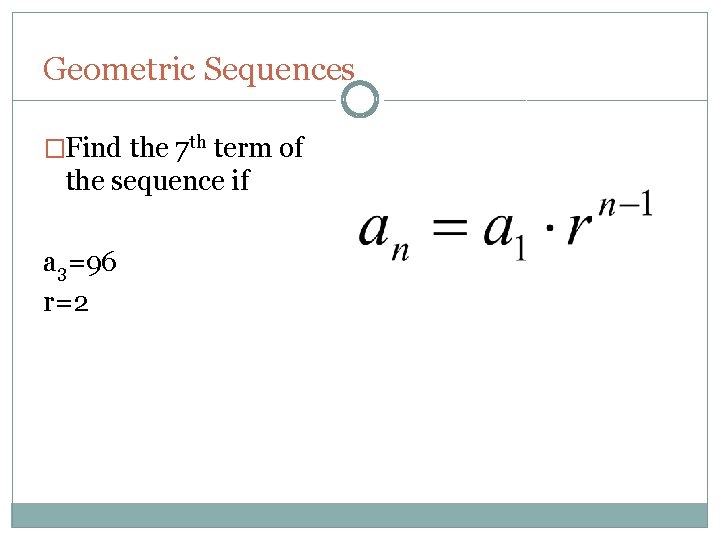 Geometric Sequences �Find the 7 th term of the sequence if a 3=96 r=2