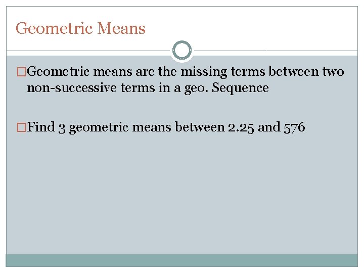 Geometric Means �Geometric means are the missing terms between two non-successive terms in a