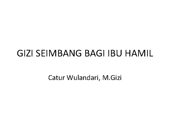GIZI SEIMBANG BAGI IBU HAMIL Catur Wulandari, M. Gizi 