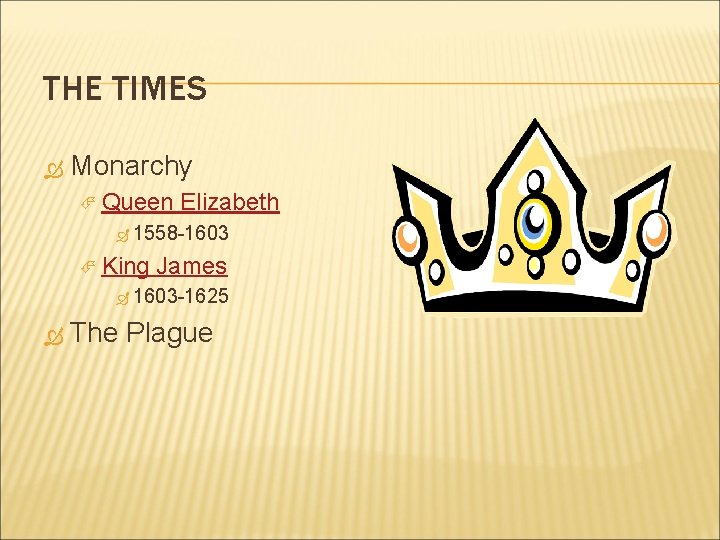 THE TIMES Monarchy Queen Elizabeth 1558 -1603 King James 1603 -1625 The Plague 