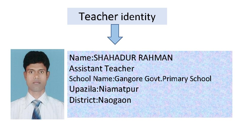 Teacher identity Name: SHAHADUR RAHMAN Assistant Teacher School Name: Gangore Govt. Primary School Upazila: