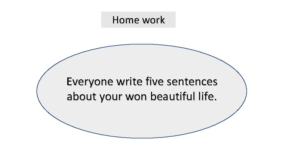 Home work Everyone write five sentences about your won beautiful life. 