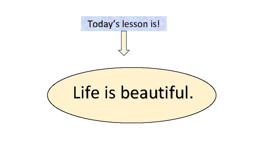 Today’s lesson is! Life is beautiful 