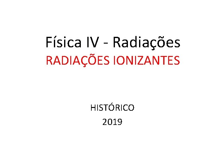 Física IV - Radiações RADIAÇÕES IONIZANTES HISTÓRICO 2019 