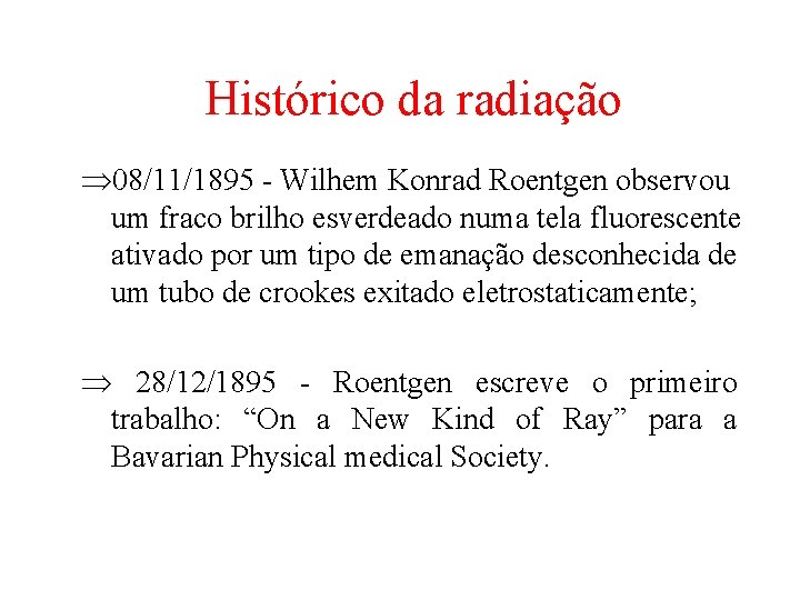 Histórico da radiação Þ 08/11/1895 - Wilhem Konrad Roentgen observou um fraco brilho esverdeado