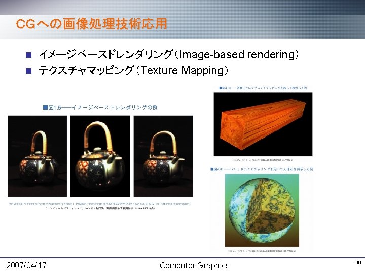 ＣＧへの画像処理技術応用 n イメージベースドレンダリング（Image-based rendering） n テクスチャマッピング（Texture Mapping） 2007/04/17 Computer Graphics 10 