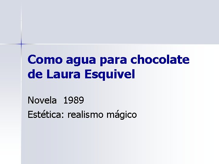 Como agua para chocolate de Laura Esquivel Novela 1989 Estética: realismo mágico 