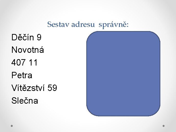 Sestav adresu správně: Děčín 9 Novotná 407 11 Petra Vítězství 59 Slečna Petra Novotná