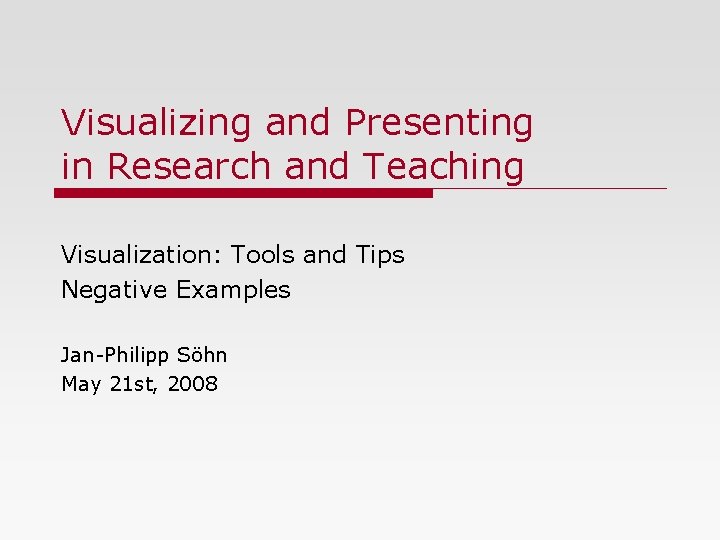 Visualizing and Presenting in Research and Teaching Visualization: Tools and Tips Negative Examples Jan-Philipp