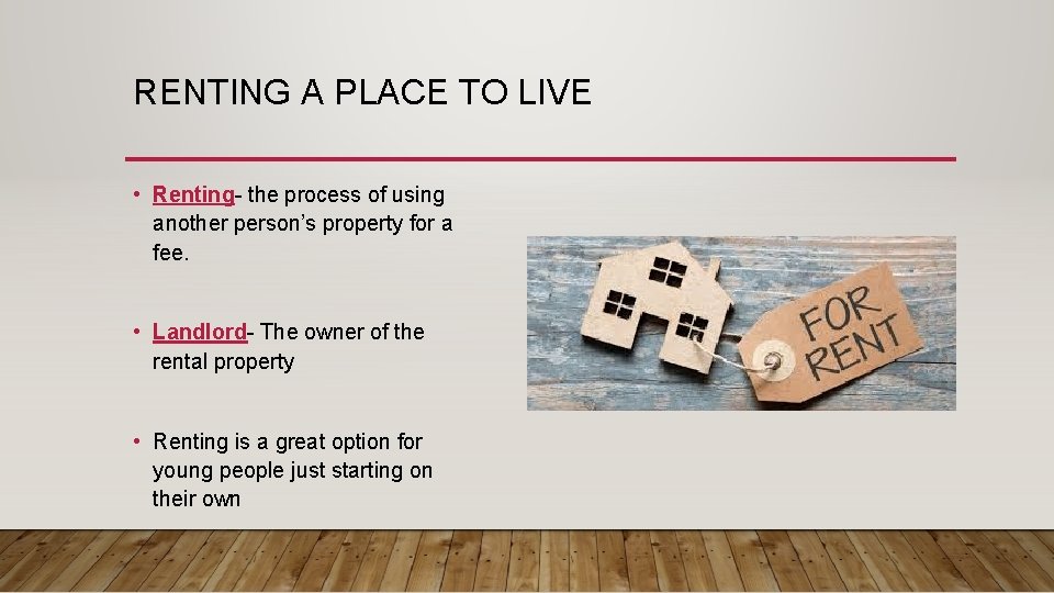 RENTING A PLACE TO LIVE • Renting- the process of using another person’s property