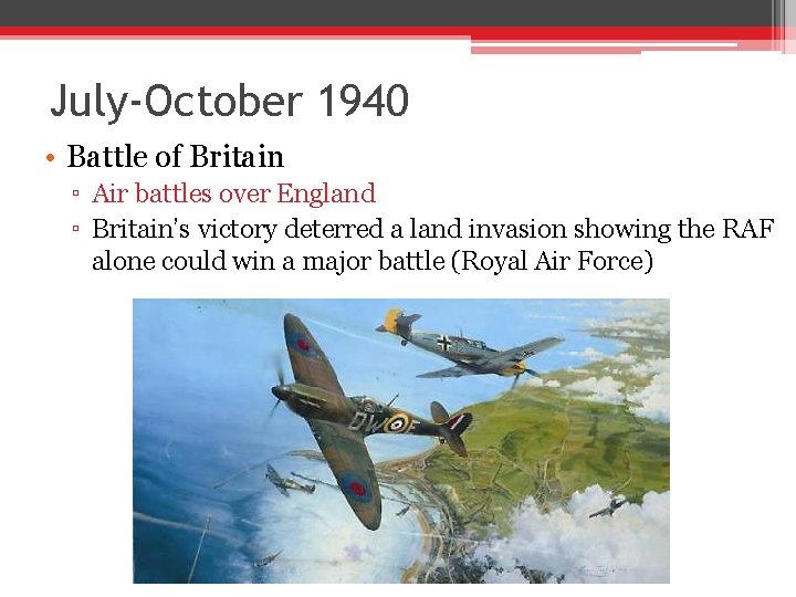 July-October 1940 • Battle of Britain ▫ Air battles over England ▫ Britain’s victory