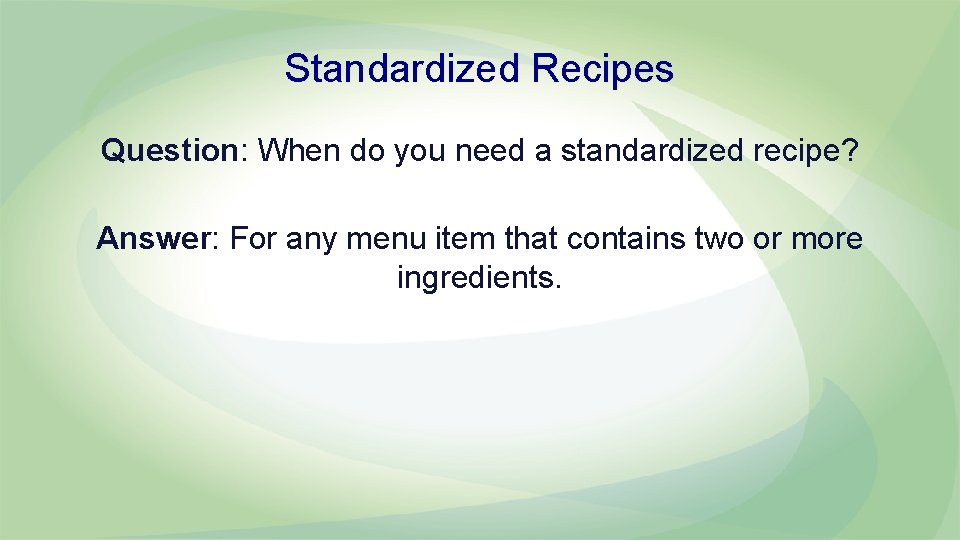 Standardized Recipes Question: When do you need a standardized recipe? Answer: For any menu