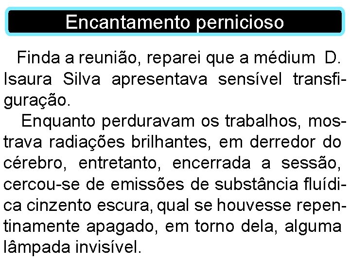 Encantamento pernicioso Finda a reunião, reparei que a médium D. Isaura Silva apresentava sensível