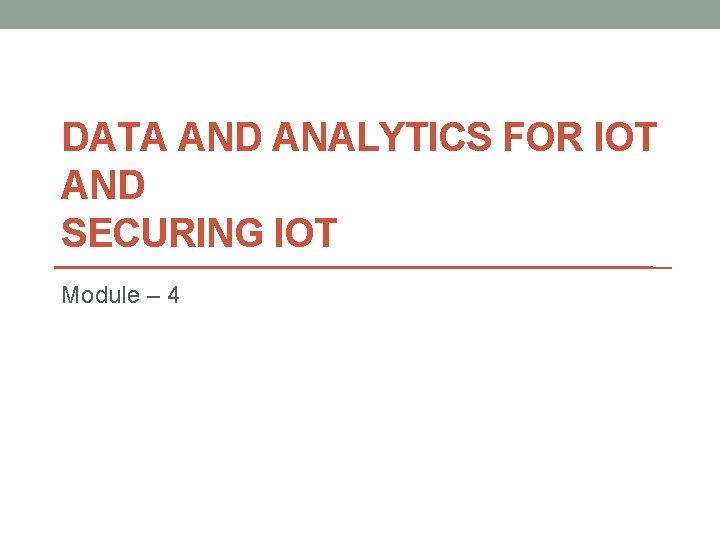 DATA AND ANALYTICS FOR IOT AND SECURING IOT Module – 4 