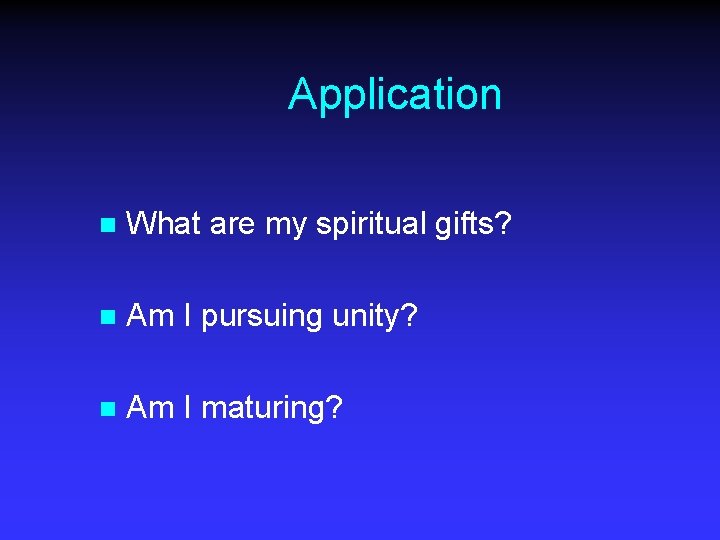 Application n What are my spiritual gifts? n Am I pursuing unity? n Am