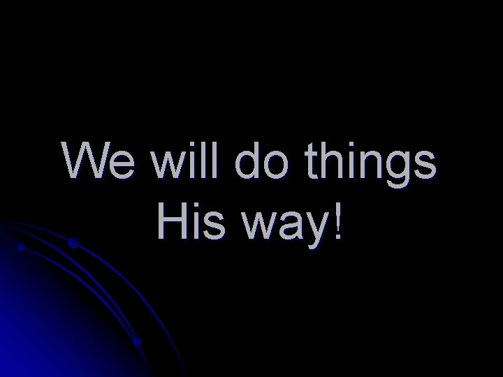 We will do things His way! 