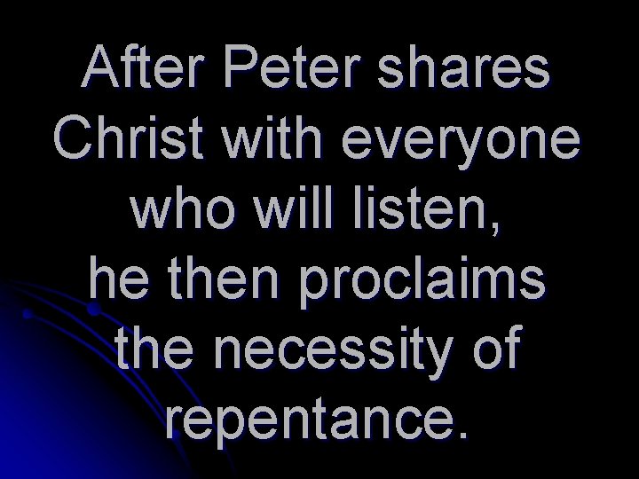 After Peter shares Christ with everyone who will listen, he then proclaims the necessity
