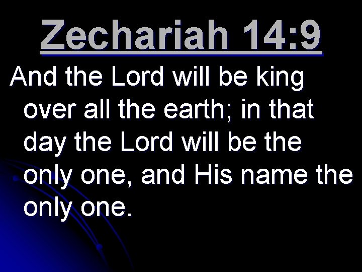 Zechariah 14: 9 And the Lord will be king over all the earth; in