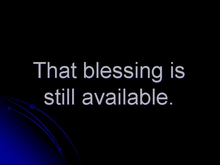 That blessing is still available. 