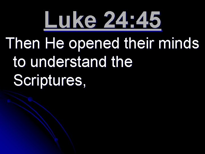 Luke 24: 45 Then He opened their minds to understand the Scriptures, 