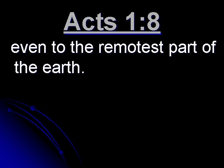 Acts 1: 8 even to the remotest part of the earth. 