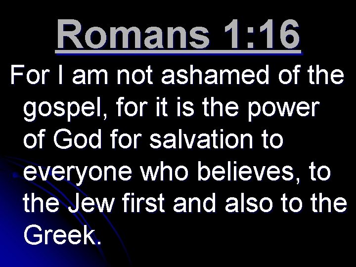 Romans 1: 16 For I am not ashamed of the gospel, for it is