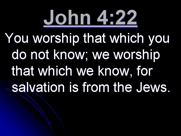 John 4: 22 You worship that which you do not know; we worship that