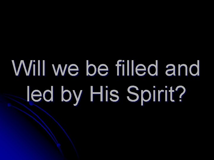 Will we be filled and led by His Spirit? 