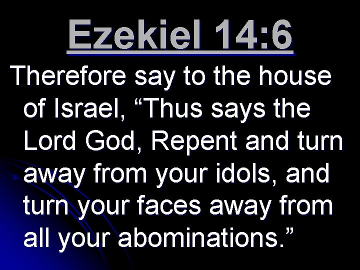 Ezekiel 14: 6 Therefore say to the house of Israel, “Thus says the Lord