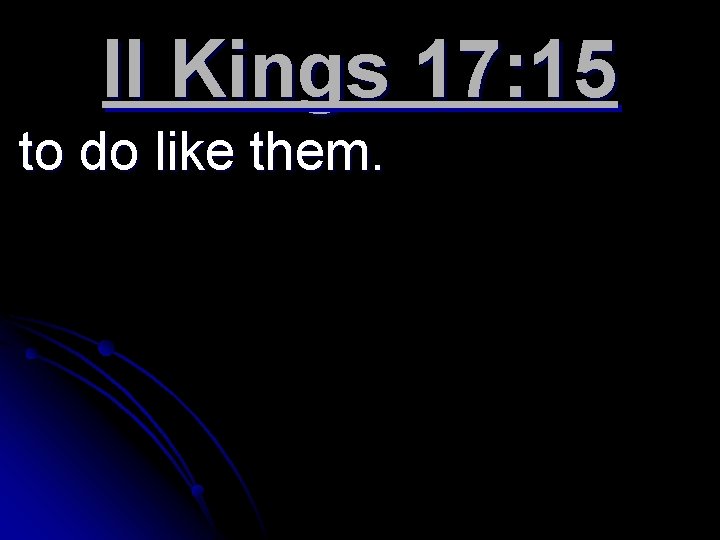 II Kings 17: 15 to do like them. 