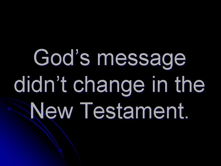God’s message didn’t change in the New Testament. 