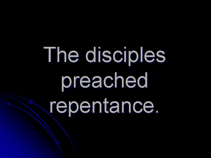 The disciples preached repentance. 