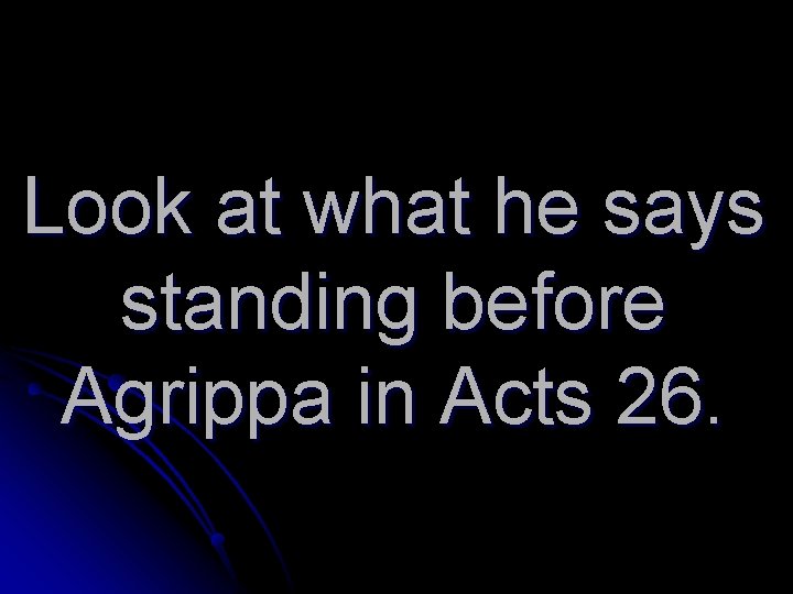 Look at what he says standing before Agrippa in Acts 26. 